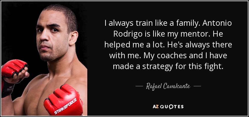 I always train like a family. Antonio Rodrigo is like my mentor. He helped me a lot. He's always there with me. My coaches and I have made a strategy for this fight. - Rafael Cavalcante