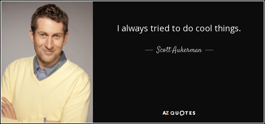 I always tried to do cool things. - Scott Aukerman