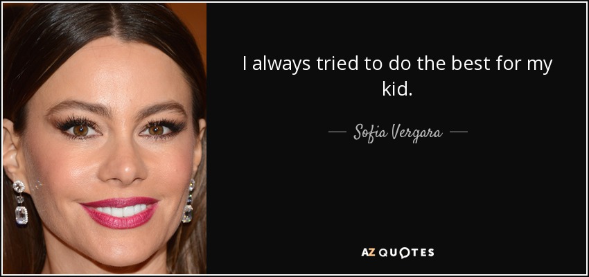 I always tried to do the best for my kid. - Sofia Vergara