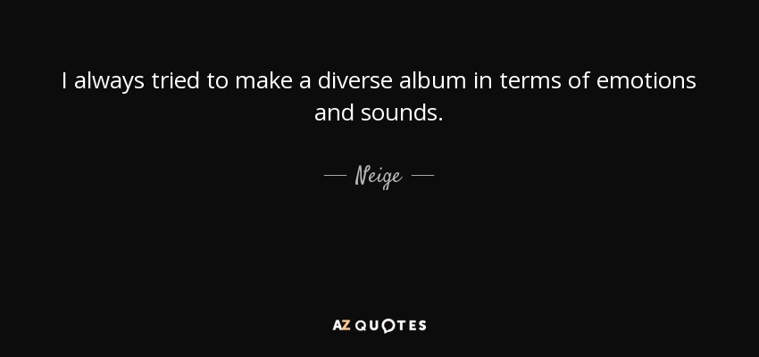 I always tried to make a diverse album in terms of emotions and sounds. - Neige