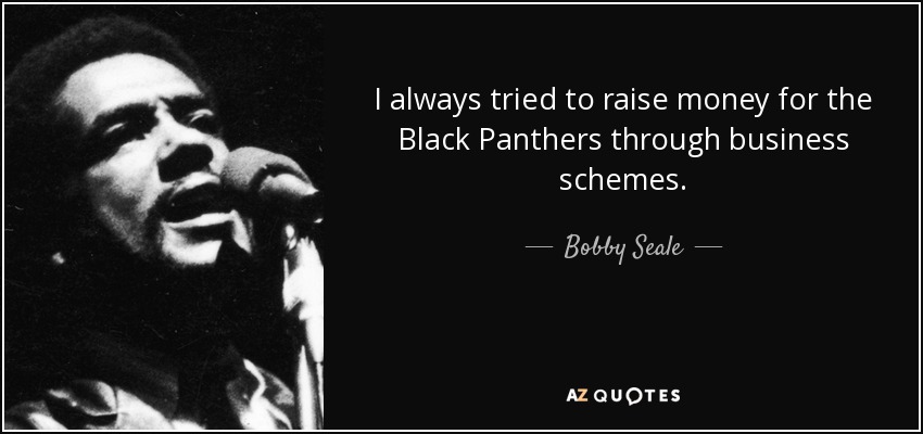 I always tried to raise money for the Black Panthers through business schemes. - Bobby Seale