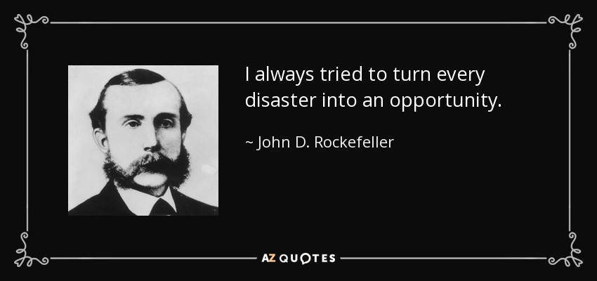 I always tried to turn every disaster into an opportunity. - John D. Rockefeller