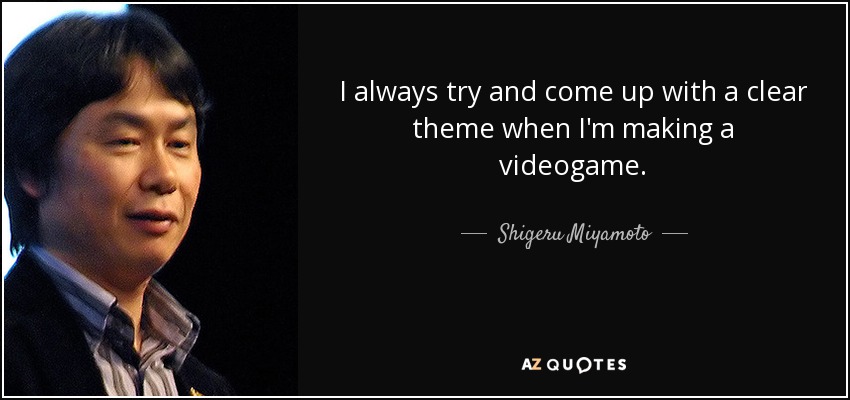 I always try and come up with a clear theme when I'm making a videogame. - Shigeru Miyamoto