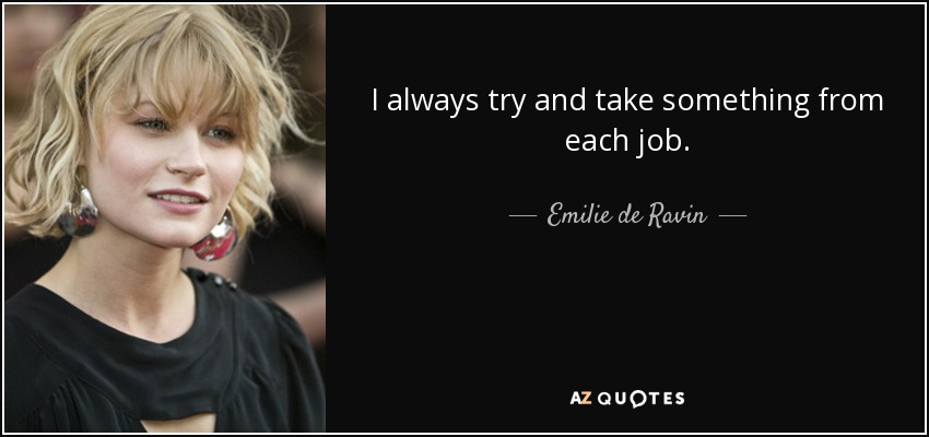 I always try and take something from each job. - Emilie de Ravin
