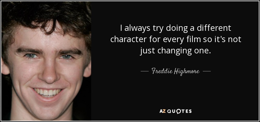 I always try doing a different character for every film so it's not just changing one. - Freddie Highmore