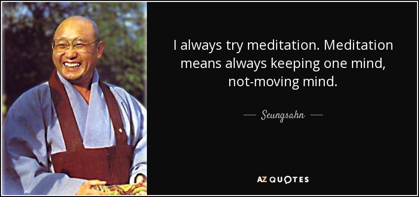 I always try meditation. Meditation means always keeping one mind, not-moving mind. - Seungsahn