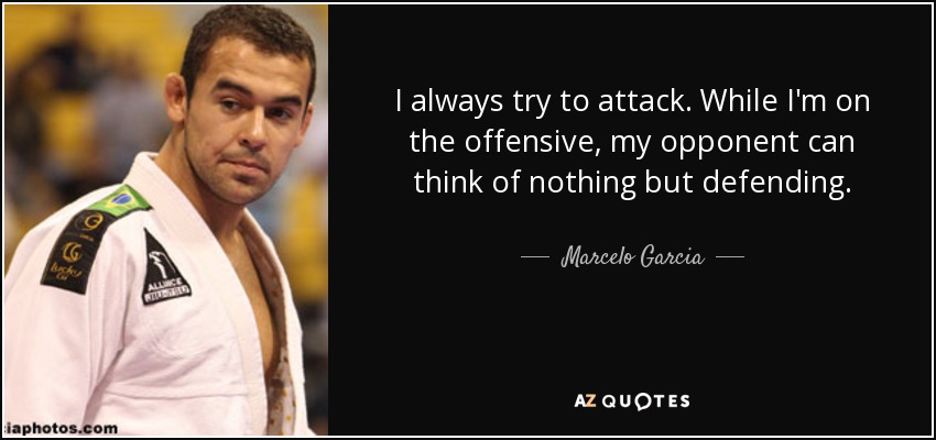 I always try to attack. While I'm on the offensive, my opponent can think of nothing but defending. - Marcelo Garcia
