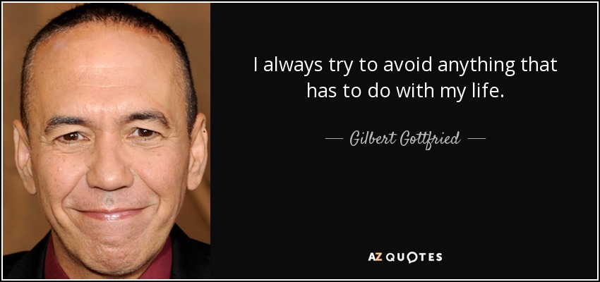I always try to avoid anything that has to do with my life. - Gilbert Gottfried