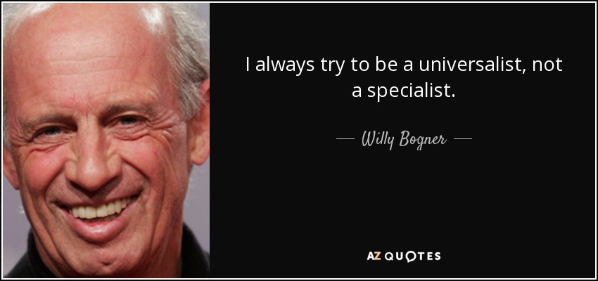 I always try to be a universalist, not a specialist. - Willy Bogner, Jr.
