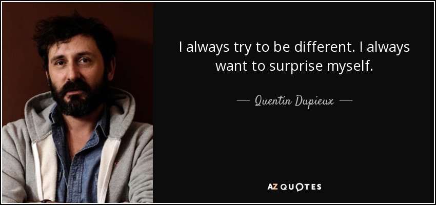 I always try to be different. I always want to surprise myself. - Quentin Dupieux