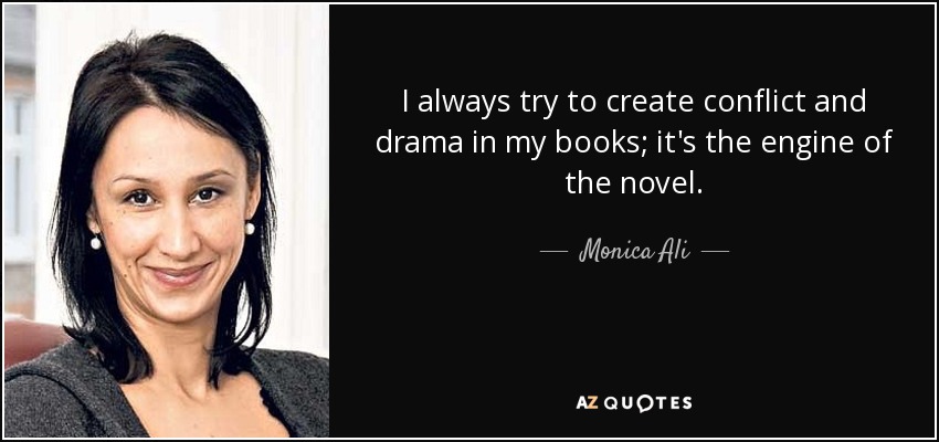 I always try to create conflict and drama in my books; it's the engine of the novel. - Monica Ali