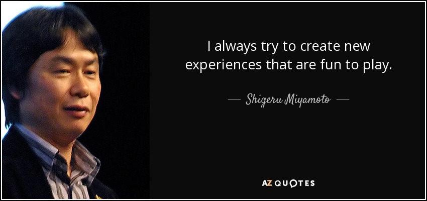 I always try to create new experiences that are fun to play. - Shigeru Miyamoto