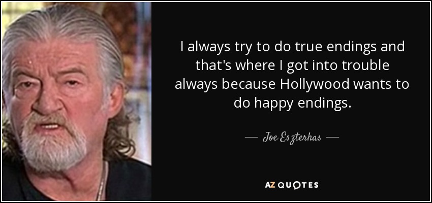 I always try to do true endings and that's where I got into trouble always because Hollywood wants to do happy endings. - Joe Eszterhas