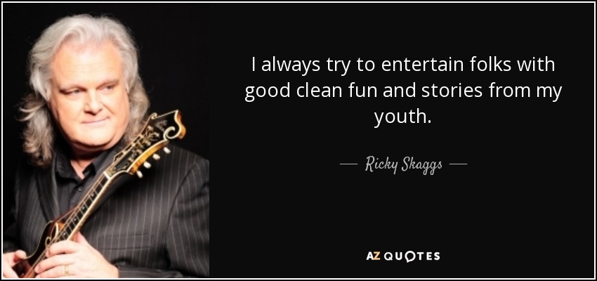 I always try to entertain folks with good clean fun and stories from my youth. - Ricky Skaggs