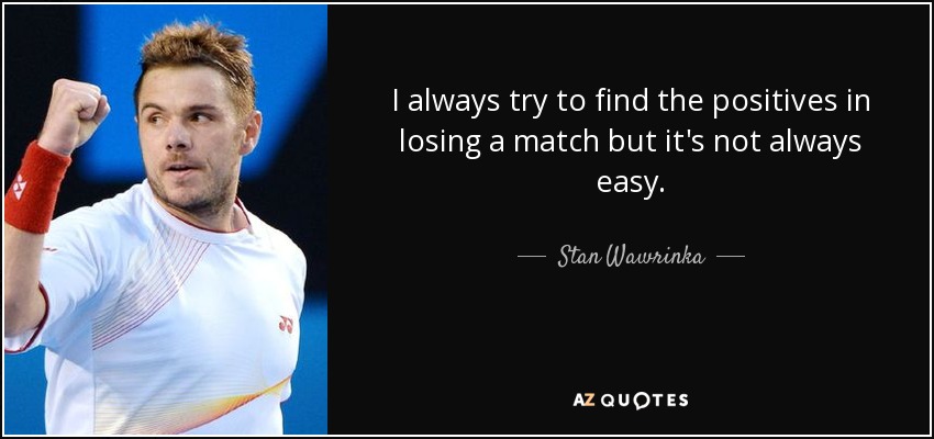 I always try to find the positives in losing a match but it's not always easy. - Stan Wawrinka