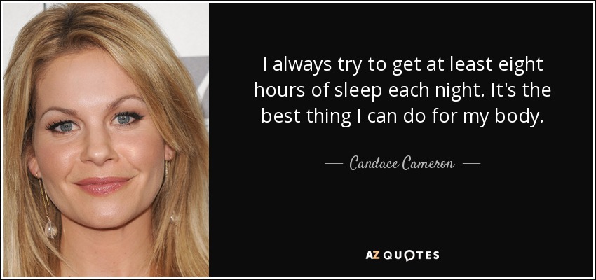 I always try to get at least eight hours of sleep each night. It's the best thing I can do for my body. - Candace Cameron