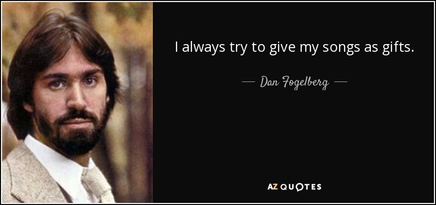 I always try to give my songs as gifts. - Dan Fogelberg