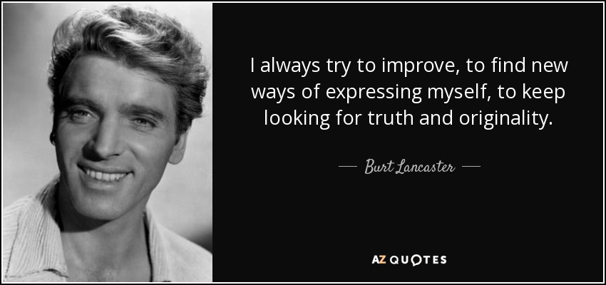 I always try to improve, to find new ways of expressing myself, to keep looking for truth and originality. - Burt Lancaster