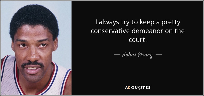 I always try to keep a pretty conservative demeanor on the court. - Julius Erving