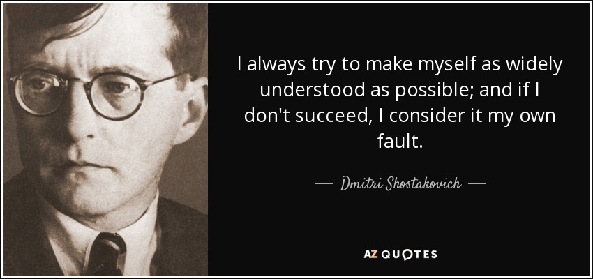 I always try to make myself as widely understood as possible; and if I don't succeed, I consider it my own fault. - Dmitri Shostakovich