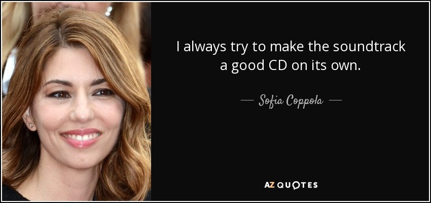 I always try to make the soundtrack a good CD on its own. - Sofia Coppola