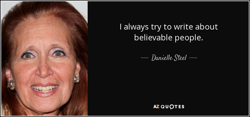 I always try to write about believable people. - Danielle Steel