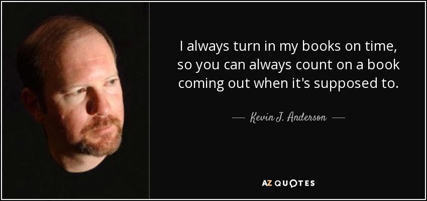I always turn in my books on time, so you can always count on a book coming out when it's supposed to. - Kevin J. Anderson