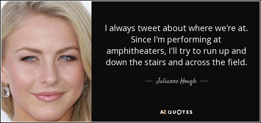 I always tweet about where we're at. Since I'm performing at amphitheaters, I'll try to run up and down the stairs and across the field. - Julianne Hough