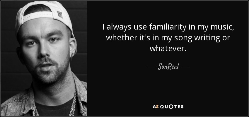 I always use familiarity in my music, whether it's in my song writing or whatever. - SonReal