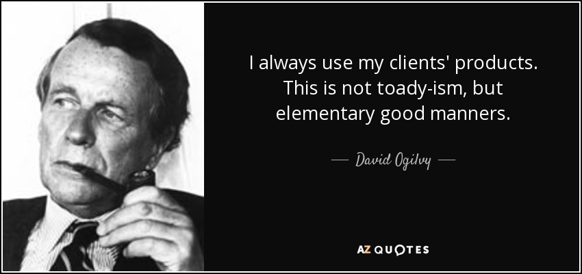 I always use my clients' products. This is not toady-ism, but elementary good manners. - David Ogilvy