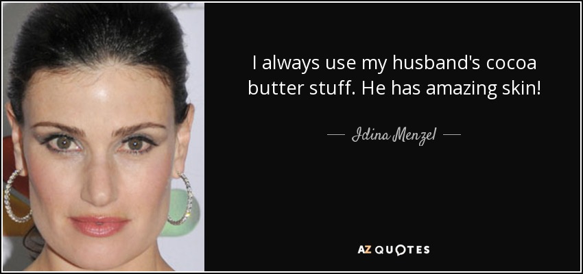 I always use my husband's cocoa butter stuff. He has amazing skin! - Idina Menzel