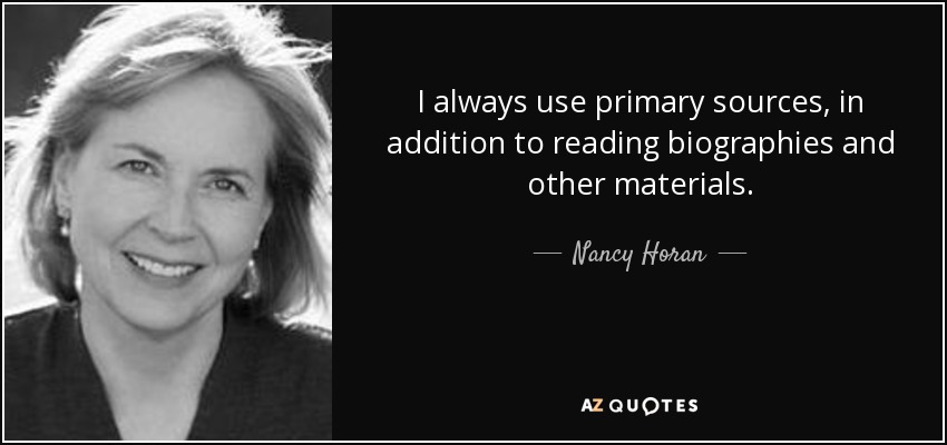 I always use primary sources, in addition to reading biographies and other materials. - Nancy Horan