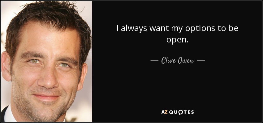 I always want my options to be open. - Clive Owen