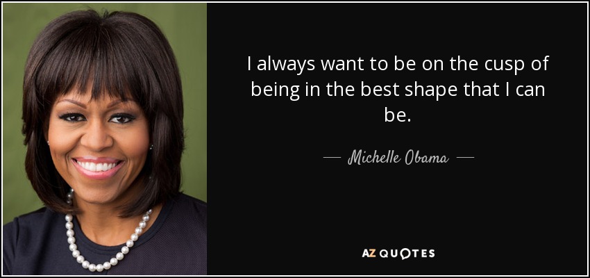 I always want to be on the cusp of being in the best shape that I can be. - Michelle Obama