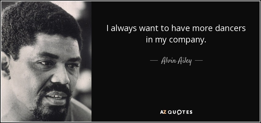 I always want to have more dancers in my company. - Alvin Ailey