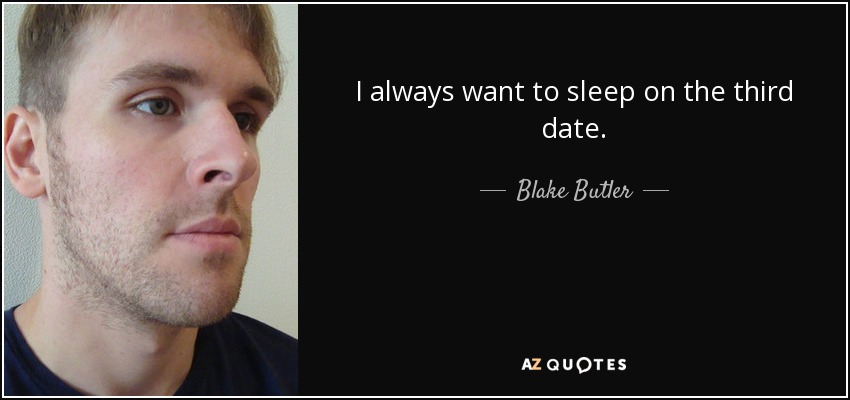 I always want to sleep on the third date. - Blake Butler