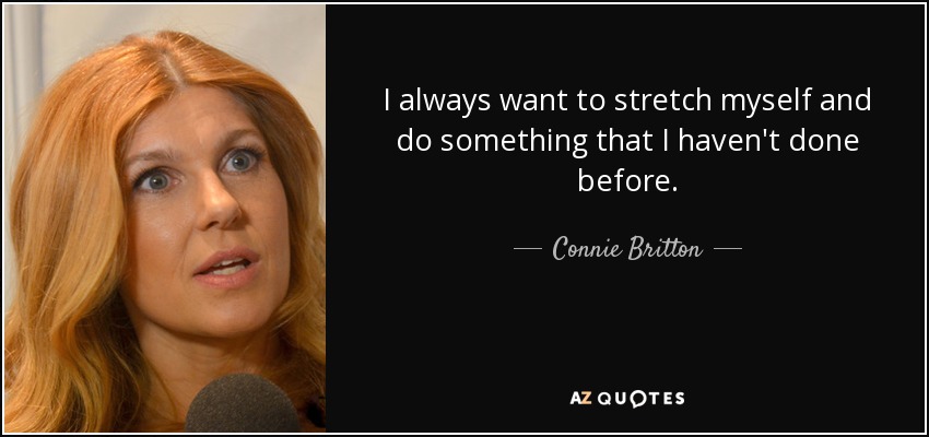 I always want to stretch myself and do something that I haven't done before. - Connie Britton