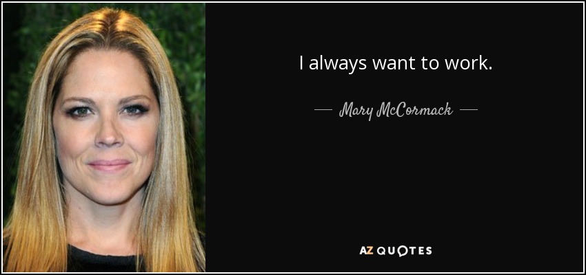 I always want to work. - Mary McCormack