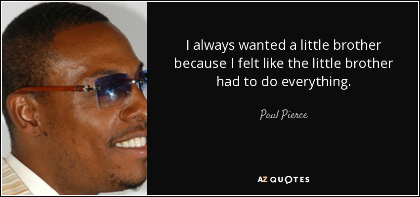 I always wanted a little brother because I felt like the little brother had to do everything. - Paul Pierce