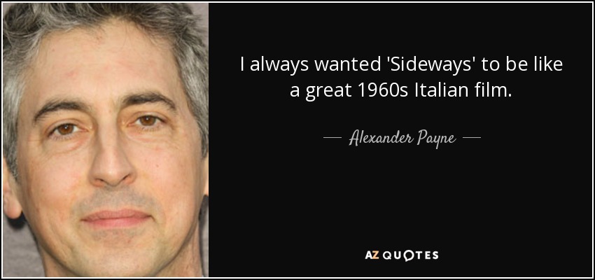 I always wanted 'Sideways' to be like a great 1960s Italian film. - Alexander Payne
