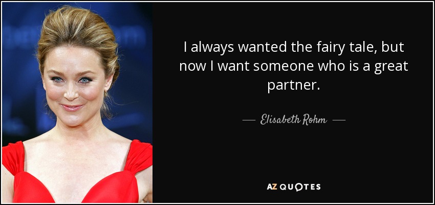 I always wanted the fairy tale, but now I want someone who is a great partner. - Elisabeth Rohm