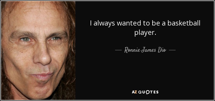 I always wanted to be a basketball player. - Ronnie James Dio