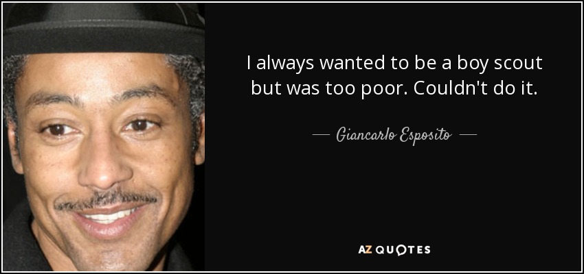 I always wanted to be a boy scout but was too poor. Couldn't do it. - Giancarlo Esposito