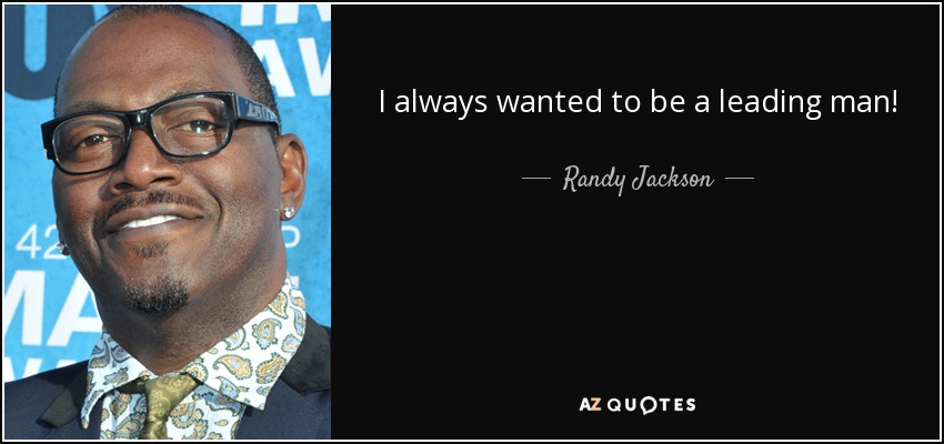 I always wanted to be a leading man! - Randy Jackson