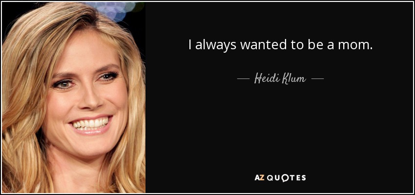 I always wanted to be a mom. - Heidi Klum