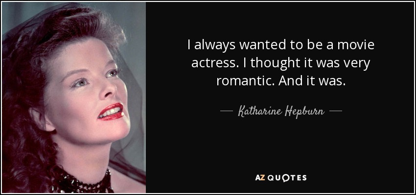 I always wanted to be a movie actress. I thought it was very romantic. And it was. - Katharine Hepburn