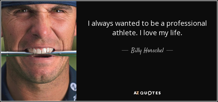 I always wanted to be a professional athlete. I love my life. - Billy Horschel