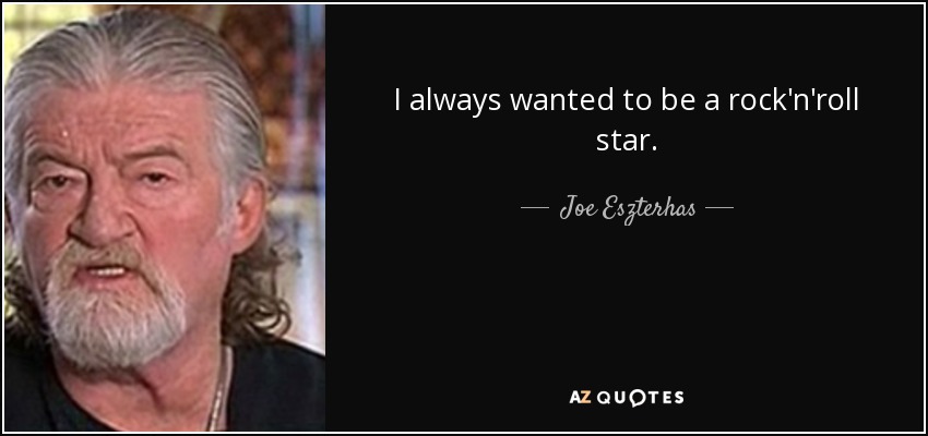 I always wanted to be a rock'n'roll star. - Joe Eszterhas