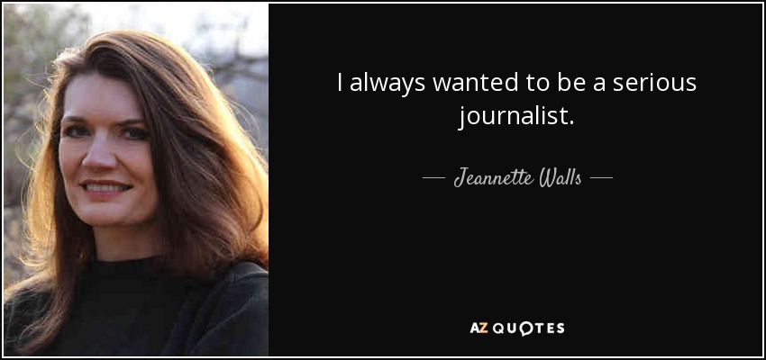 I always wanted to be a serious journalist. - Jeannette Walls