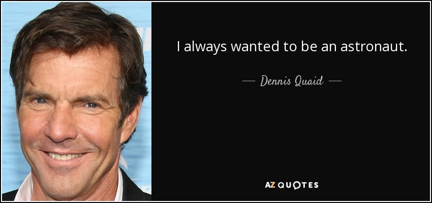 I always wanted to be an astronaut. - Dennis Quaid